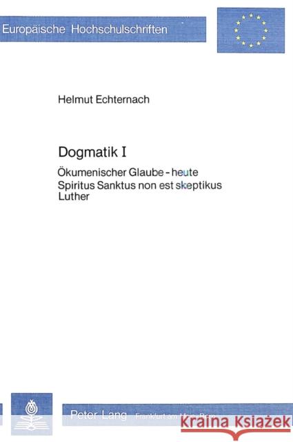 Dogmatik I: Oekumenischer Glaube - Heute- Spiritus Sanktus Non Est Skeptikus- Luther Echternach, Helmut 9783820472004