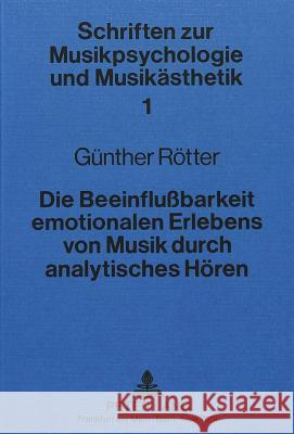 Die Beeinflussbarkeit Emotionalen Erlebens Von Musik Durch Analytisches Hoeren: Psychologische Und Physiologische Beobachtungen Rotter, Gunther 9783820491722