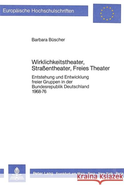 Wirklichkeitstheater, Strassentheater, Freies Theater: Entstehung Und Entwicklung Freier Gruppen in Der Bundesrepublik Deutschland 1968-76 Buscher, Barbara 9783820496963