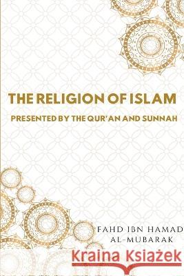 The Religion of Islam Presented by the Quran and Sunnah Fahd Ibn Hamad Al-Mubarak 9783820958188