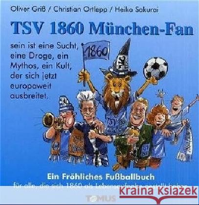 TSV 1860 München-Fan : Ein fröhliches Fußballbuch für alle, die sich 1860 als Lebensaufgabe gestellt haben Griß, Oliver Ortlepp, Christian Sakurai, Heiko 9783823111085 Tomus Verlag