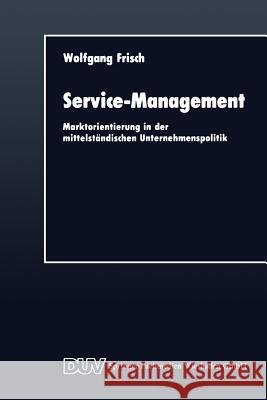 Service-Management: Marktorientierung in Der Mittelständischen Unternehmenspolitik Frisch, Wolfgang 9783824400355