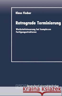Retrograde Terminierung: Werkstattsteuerung Bei Komplexen Fertigungsstrukturen Fischer, Klaus 9783824400386 Springer