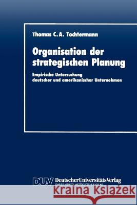 Organisation Der Strategischen Planung: Empirische Untersuchung Deutscher Und Amerikanischer Unternehmen Tochtermann, Thomas C. a. 9783824400591 Deutscher Universitats Verlag