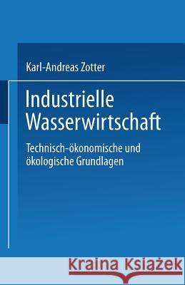 Industrielle Wasserwirtschaft: Technisch-Ökonomische Und Ökologische Grundlagen Zotter, Karl-Andreas 9783824402915 Springer