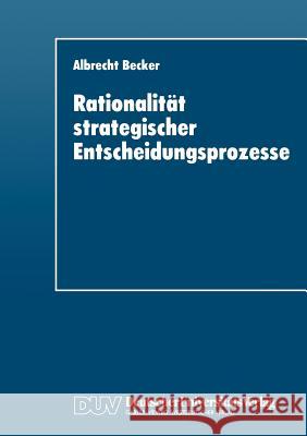 Rationalität Strategischer Entscheidungsprozesse: Ein Strukturationstheoretisches Konzept Becker, Albrecht 9783824403189