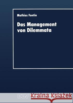 Das Management Von Dilemmata: Erschließung Neuer Strategischer Und Organisationaler Potentiale Fontin, Mathias 9783824403356 Springer