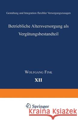 Betriebliche Altersversorgung ALS Vergütungsbestandteil: Gestaltung Und Integration Flexibler Versorgungszusagen Fink, Wolfgang 9783824404315 Springer