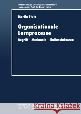 Organisationale Lernprozesse: Begriff -- Merkmale -- Einflussfaktoren Martin Stotz 9783824404452 Deutscher Universitatsverlag