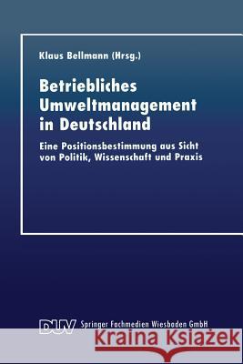 Betriebliches Umweltmanagement in Deutschland: Eine Positionsbestimmung Aus Sicht Von Politik, Wissenschaft Und Praxis Bellmann, Klaus 9783824404513 Springer