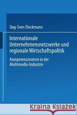 Internationale Unternehmensnetzwerke Und Regionale Wirtschaftspolitik: Kompetenzzentren in Der Multimedia-Industrie Dieckmann, Dag-Sven 9783824404582 Springer