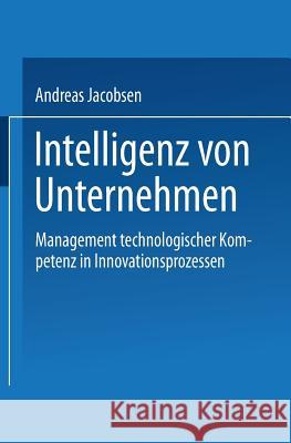 Intelligenz Von Unternehmen: Management Technologischer Kompetenz in Innovationsprozessen Andreas Jacobsen 9783824404933 Deutscher Universitatsverlag