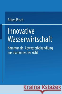 Innovative Wasserwirtschaft: Kommunale Abwasserbehandlung Aus Ökonomischer Sicht Posch, Alfred 9783824405107 Springer