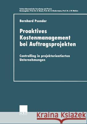 Proaktives Kostenmanagement Bei Auftragsprojekten: Controlling in Projektorientierten Unternehmungen Bernhard Psonder 9783824405145 Deutscher Universitatsverlag