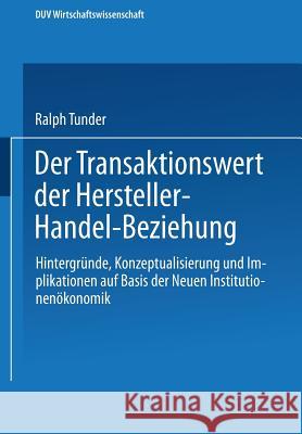 Der Transaktionswert Der Hersteller-Handel-Beziehung: Hintergründe, Konzeptualisierung Und Implikationen Auf Basis Der Neuen Institutionenökonomik Tunder, Ralph 9783824405183 Springer