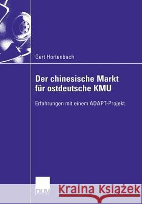 Der Chinesische Markt Für Ostdeutsche Kmu: Erfahrungen Mit Einem Adapt-Projekt Hortenbach, Gert 9783824405268 Springer