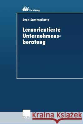 Lernorientierte Unternehmensberatung: Modellbildung Und Kritische Untersuchung Der Beratungspraxis Aus Berater- Und Klientenperspektive Sommerlatte, Sven 9783824405527