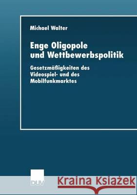 Enge Oligopole Und Wettbewerbspolitik: Gesetzmäßigkeiten Des Videospiel- Und Des Mobilfunkmarktes Walter, Michael 9783824405596