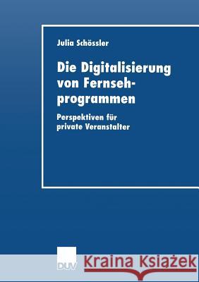 Die Digitalisierung Von Fernsehprogrammen: Perspektiven Für Private Veranstalter Schoessler, Julia 9783824405602 Springer