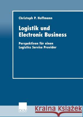 Logistik Und Electronic Business: Perspektiven Für Einen Logistics Service Provider Hoffmann, Christoph P. 9783824405701