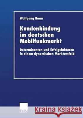 Kundenbindung Im Deutschen Mobilfunkmarkt: Determinanten Und Erfolgsfaktoren in Einem Dynamischen Marktumfeld Wolfgang Rams 9783824406074