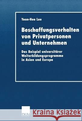 Beschaffungsverhalten Von Privatpersonen Und Unternehmen: Das Beispiel Universitärer Weiterbildungsprogramme in Asien Und Europa Lee, Yeon-Hee 9783824406203