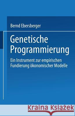 Genetische Programmierung: Ein Instrument Zur Empirischen Fundierung Ökonomischer Modelle Ebersberger, Bernd 9783824406791 Springer