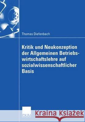 Kritik Und Neukonzeption Der Allgemeinen Betriebswirtschaftslehre Auf Sozialwissenschaftlicher Basis Thomas Diefenbach 9783824407002 Springer