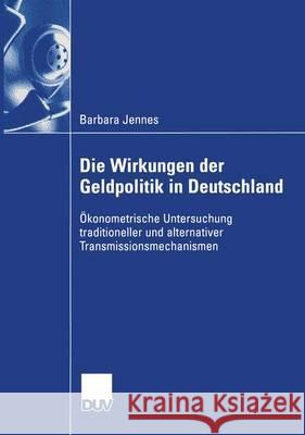 Die Wirkungen Der Geldpolitik in Deutschland: Ökonometrische Untersuchung Traditioneller Und Alternativer Transmissionsmechanismen Jennes, Barbara 9783824407033 Springer