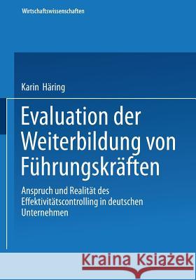 Evaluation Der Weiterbildung Von Führungskräften: Anspruch Und Realität Des Effektivitätscontrolling in Deutschen Unternehmen Häring, Karin 9783824407040 Deutscher Universitatsverlag