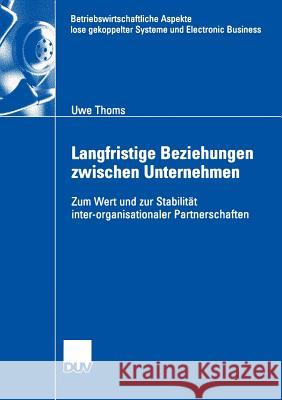 Langfristige Beziehungen Zwischen Unternehmen: Zum Wert Und Zur Stabilität Inter-Organisationaler Partnerschaften Thoms, Uwe 9783824407149