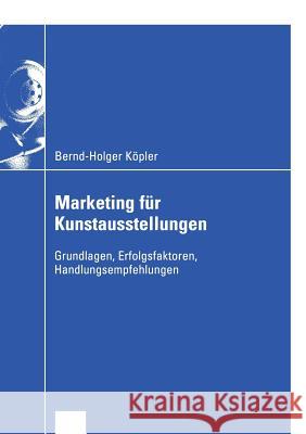 Marketing Für Kunstausstellungen: Grundlagen, Erfolgsfaktoren, Handlungsempfehlungen Köpler, Bernd-Holger 9783824407828 Deutscher Universitats Verlag