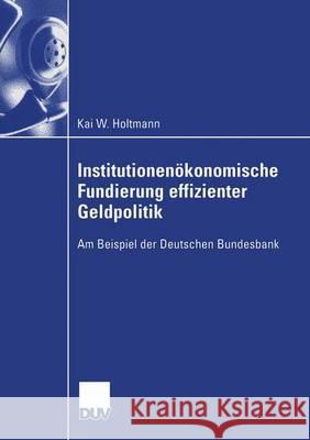 Institutionenökonomische Fundierung Effizienter Geldpolitik: Am Beispiel Der Deutschen Bundesbank Holtmann, Kai 9783824407958