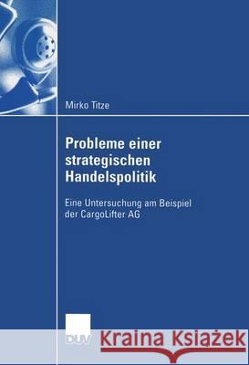 Probleme Einer Strategischen Handelspolitik: Eine Untersuchung Am Beispiel Der Cargolifter AG Titze, Mirko 9783824408351 Deutscher Universitatsverlag