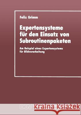 Expertensysteme Für Den Einsatz Von Subroutinenpaketen: Am Beispiel Eines Expertensystems Für Bildverarbeitung Grimm, Felix 9783824420162 Deutscher Universit'ats-Verlag