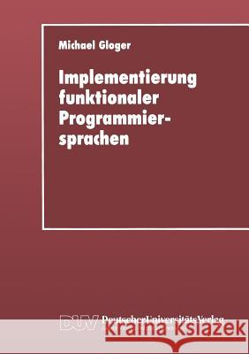 Implementierung Funktionaler Programmiersprachen: Codegenerierung, Speicherverwaltung Und Testsysteme Für Sprachen Mit Verzögerter Auswertung Gloger, Michael 9783824420377