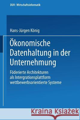 Ökonomische Datenhaltung in Der Unternehmung: Föderierte Architekturen ALS Integrationsplattform Wettbewerbsorientierter Systeme König, Hans-Jürgen 9783824420582 Deutscher Universitatsverlag