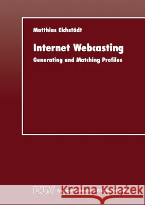 Internet Webcasting: Generating and Matching Profiles Eichstädt, Matthias 9783824421251 Springer