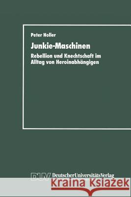 Junkie-Maschinen: Rebellion Und Knechtschaft Im Alltag Von Heroinabhängigen Noller, Peter 9783824440245 Deutscher Universitats Verlag