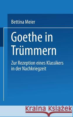 Goethe in Trümmern: Zur Rezeption Eines Klassikers in Der Nachkriegszeit Meier, Bettina 9783824440368 Deutscher Universitatsverlag