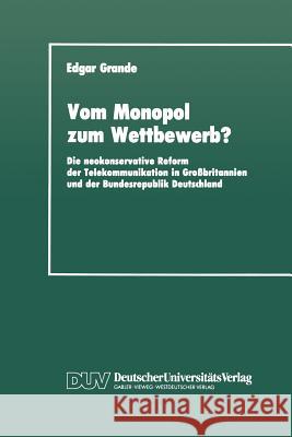 Vom Monopol Zum Wettbewerb?: Die Neokonservative Reform Der Telekommunikation in Großbritannien Und Der Bundesrepublik Deutschland Grande, Edgar 9783824440429 Deutscher Universitats Verlag