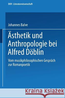 Ästhetik Und Anthropologie Bei Alfred Döblin: Vom Musikphilosophischen Gespräch Zur Romanpoetik Balve, Johannes 9783824440559