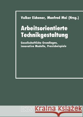 Arbeitsorientierte Technikgestaltung: Gesellschaftliche Grundlagen, Innovative Modelle, Praxisbeispiele Eichener, Volker 9783824440740 Deutscher Universitats Verlag