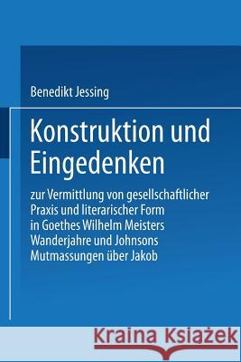 Konstruktion Und Eingedenken: Zur Vermittlung Von Gesellschaftlicher Praxis Und Literarischer Form in Goethes 