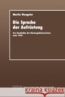 Die Sprache Der Aufrüstung: Zur Geschicte Der Rüstungsdiskussionen Nach 1945 Wengeler, Martin 9783824441051 Springer