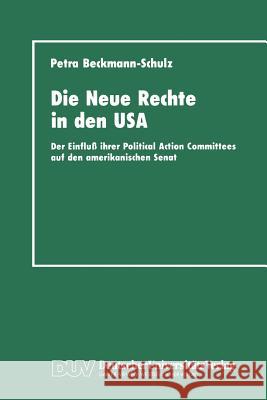 Die Neue Rechte in Den USA: Der Einfluß Ihrer Political Action Committees Auf Den Amerikanischen Senat Beckmann-Schulz, Petra 9783824441105