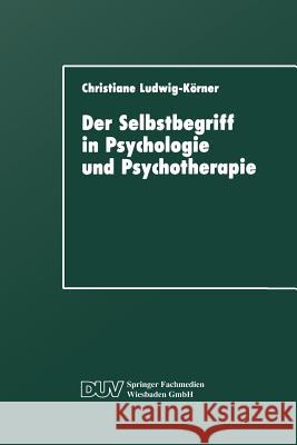 Der Selbstbegriff in Psychologie Und Psychotherapie: Eine Wissenschaftshistorische Untersuchung Ludwig-Körner, Christiane 9783824441198 Springer