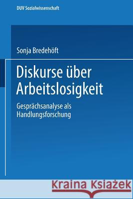 Diskurse Über Arbeitslosigkeit: Gesprächsanalyse ALS Handlungsforschung Bredehöft, Sonja 9783824441495 Deutscher Universitatsverlag