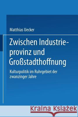 Zwischen Industrieprovinz Und Großstadthoffnung: Kulturpolitik Im Ruhrgebiet Der Zwanziger Jahre Uecker, Matthias 9783824441518 Springer