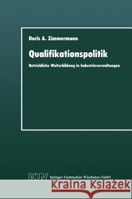 Qualifikationspolitik: Betriebliche Weiterbildung in Industrieverwaltungen Zimmermann, Doris A. 9783824441686 Springer